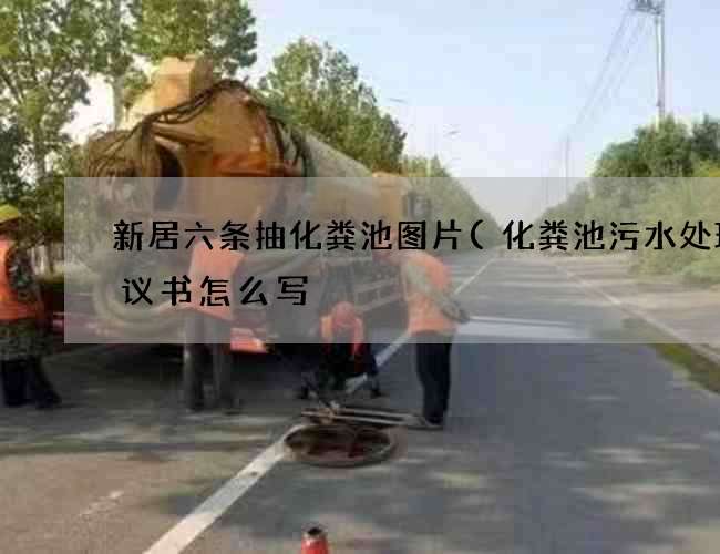 新居六条抽化粪池图片(化粪池污水处理协议书怎么写) 新居六条抽化粪池图片(化粪池污水处理协议书怎么写)