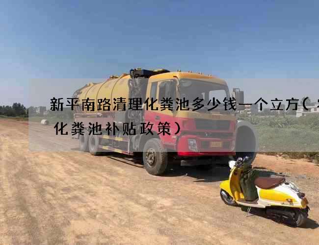 新平南路清理化粪池多少钱一个立方(农村化粪池补贴政策)