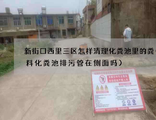 新街口西里三区怎样清理化粪池里的粪(塑料化粪池排污管在侧面吗)