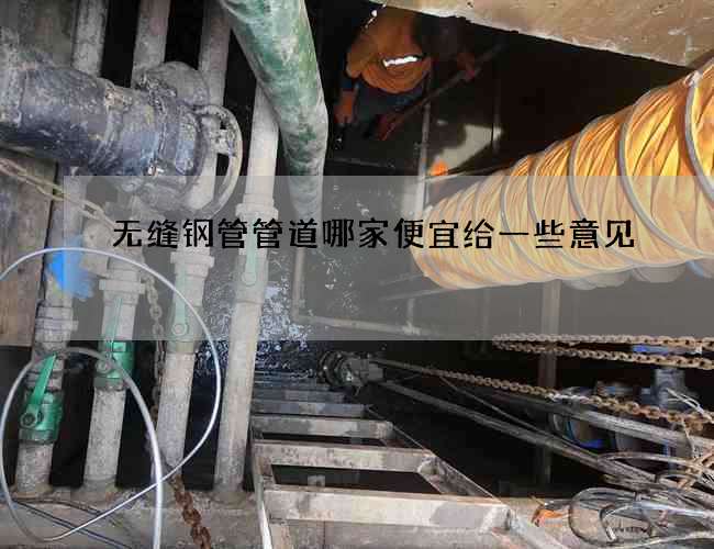 无缝钢管管道哪家便宜给一些意见