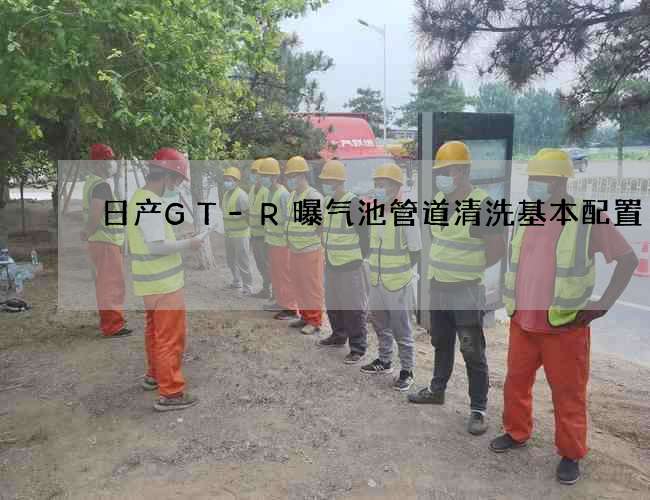 日产GT-R曝气池管道清洗基本配置