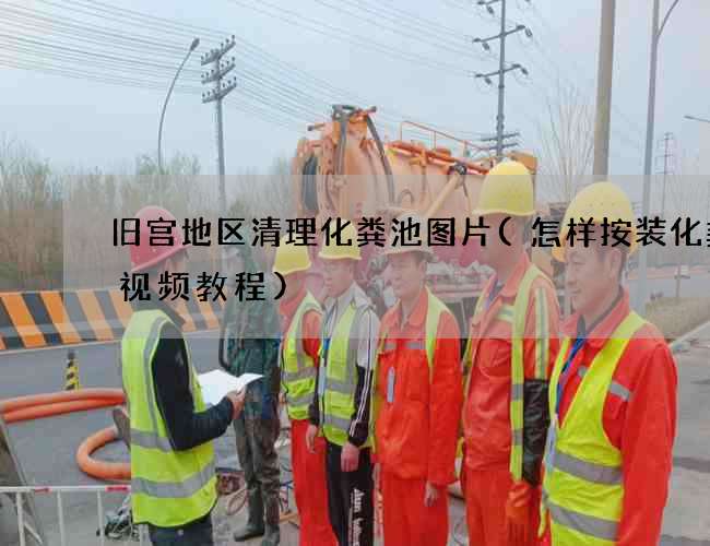 旧宫地区清理化粪池图片(怎样按装化粪池视频教程)