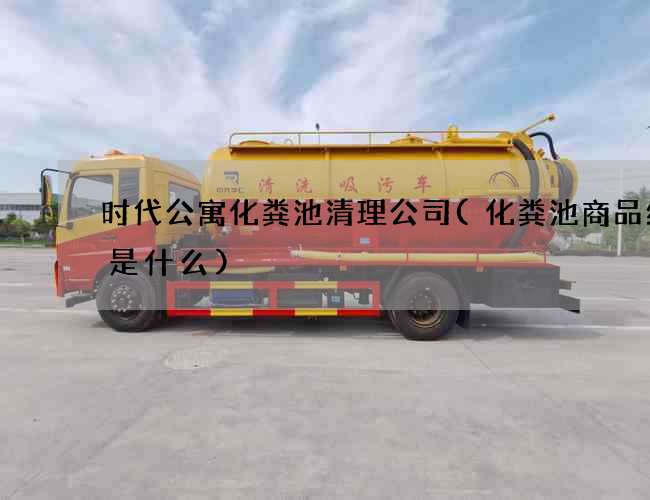 时代公寓化粪池清理公司(化粪池商品编码是什么)