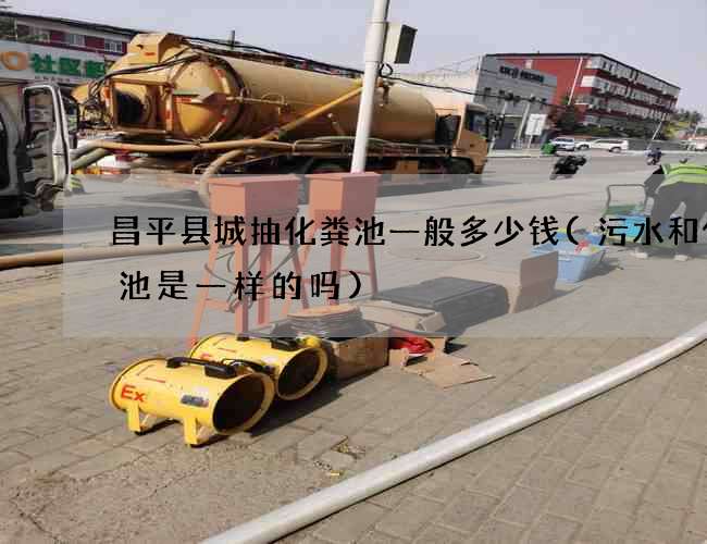 昌平县城抽化粪池一般多少钱(污水和化粪池是一样的吗)