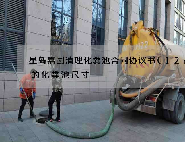 星岛嘉园清理化粪池合同协议书(12m3的化粪池尺寸) 星岛嘉园清理化粪池合同协议书(12m3的化粪池尺寸)