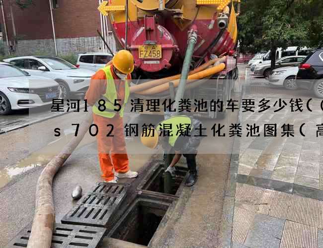 星河185清理化粪池的车要多少钱(03s702钢筋混凝土化粪池图集(高清)下载) 星河185清理化粪池的车要多少钱(03s702钢筋混凝土化粪池图集(高清)下载)