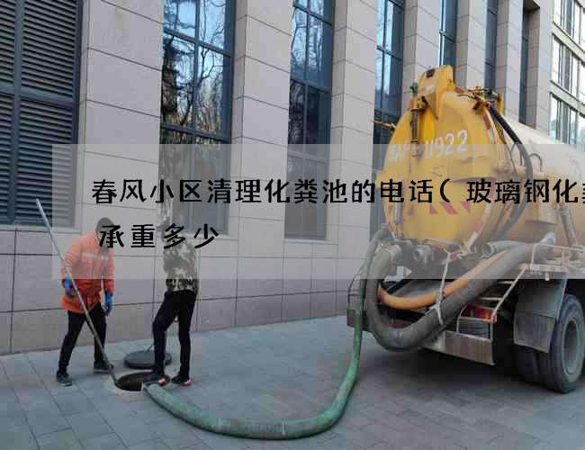 春风小区清理化粪池的电话(玻璃钢化粪池承重多少) 春风小区清理化粪池的电话(玻璃钢化粪池承重多少)