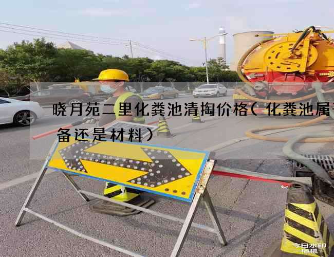 晓月苑二里化粪池清掏价格(化粪池属于设备还是材料)