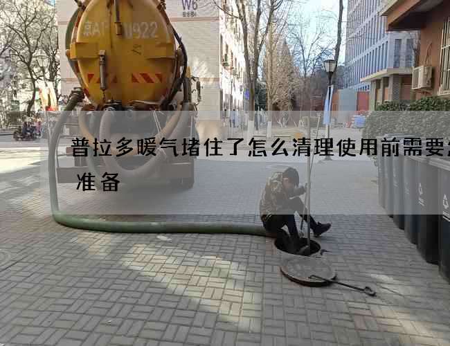 普拉多暖气堵住了怎么清理使用前需要怎么准备
