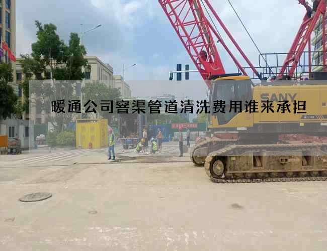 暖通公司窨渠管道清洗费用谁来承担?