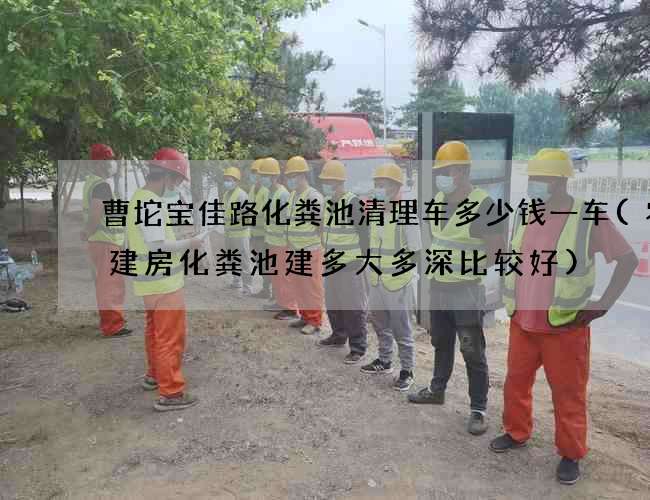 曹坨宝佳路化粪池清理车多少钱一车(农村建房化粪池建多大多深比较好)