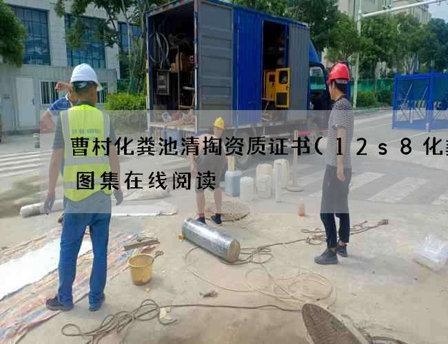 曹村化粪池清掏资质证书(12s8化粪池图集在线阅读) 曹村化粪池清掏资质证书(12s8化粪池图集在线阅读)