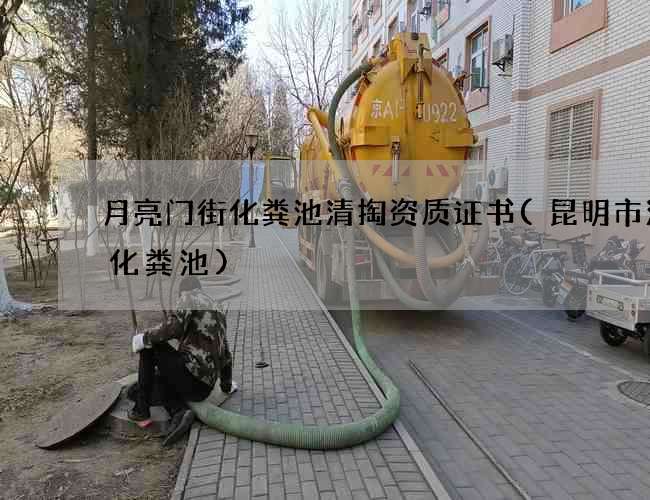 月亮门街化粪池清掏资质证书(昆明市清理化粪池)