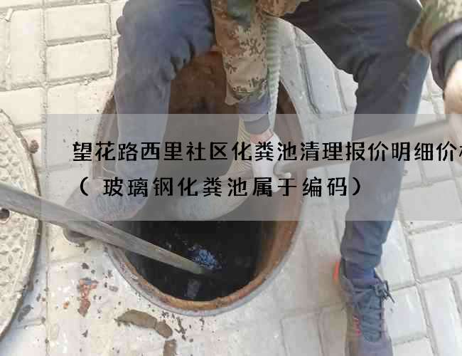 望花路西里社区化粪池清理报价明细价格表(玻璃钢化粪池属于编码)