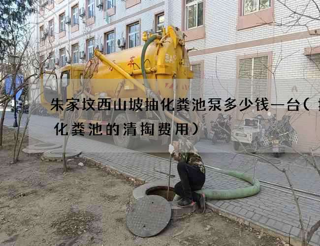 朱家坟西山坡抽化粪池泵多少钱一台(扬州化粪池的清掏费用)