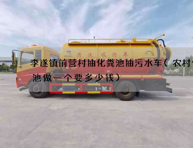 李遂镇前营村抽化粪池抽污水车(农村化粪池做一个要多少钱)