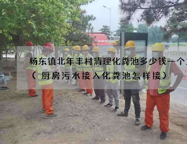杨东镇北年丰村清理化粪池多少钱一个立方(厨房污水接入化粪池怎样接)