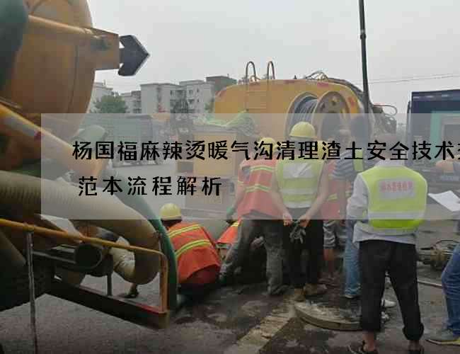 杨国福麻辣烫暖气沟清理渣土安全技术交底范本流程解析