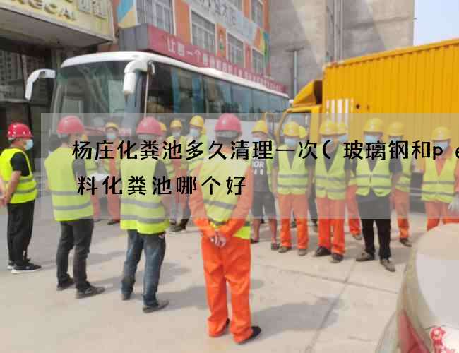 杨庄化粪池多久清理一次(玻璃钢和pe塑料化粪池哪个好) 杨庄化粪池多久清理一次(玻璃钢和pe塑料化粪池哪个好)