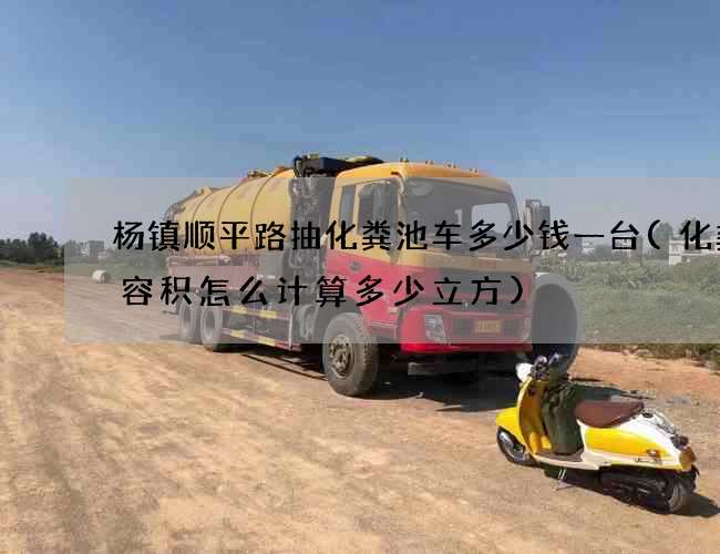 杨镇顺平路抽化粪池车多少钱一台(化粪池容积怎么计算多少立方)