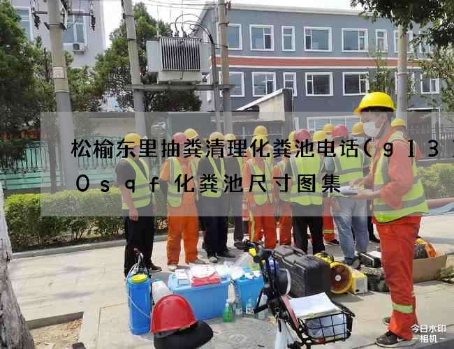 松榆东里抽粪清理化粪池电话(g13100sqf化粪池尺寸图集) 松榆东里抽粪清理化粪池电话(g13100sqf化粪池尺寸图集)