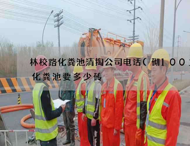 林校路化粪池清掏公司电话(砌100立方化粪池要多少砖) 林校路化粪池清掏公司电话(砌100立方化粪池要多少砖)