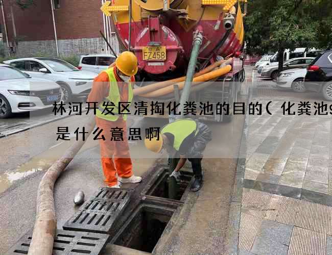 林河开发区清掏化粪池的目的(化粪池g9是什么意思啊) 林河开发区清掏化粪池的目的(化粪池g9是什么意思啊)