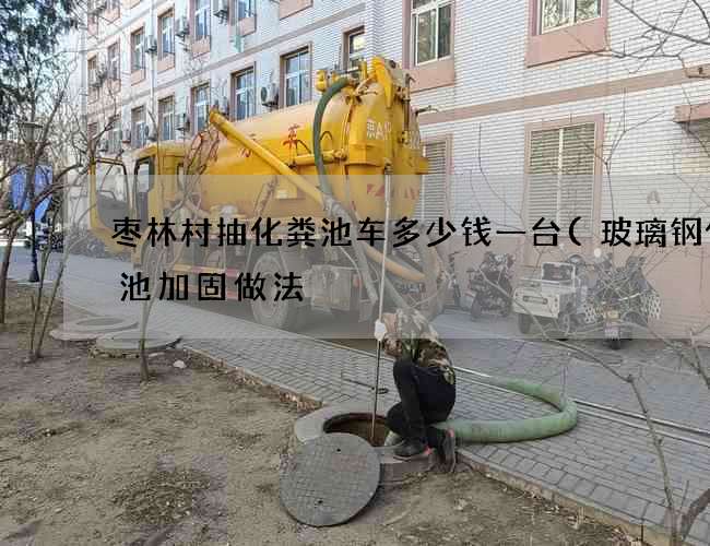 枣林村抽化粪池车多少钱一台(玻璃钢化粪池加固做法) 枣林村抽化粪池车多少钱一台(玻璃钢化粪池加固做法)