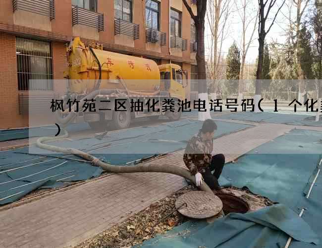 枫竹苑二区抽化粪池电话号码(1个化粪池)