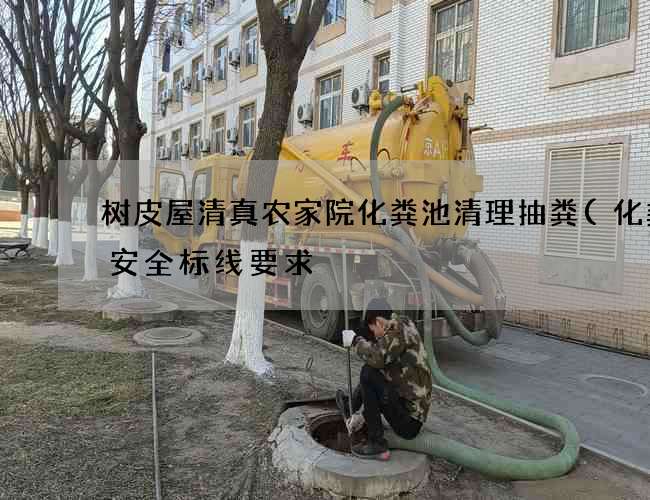 树皮屋清真农家院化粪池清理抽粪(化粪池安全标线要求) 树皮屋清真农家院化粪池清理抽粪(化粪池安全标线要求)