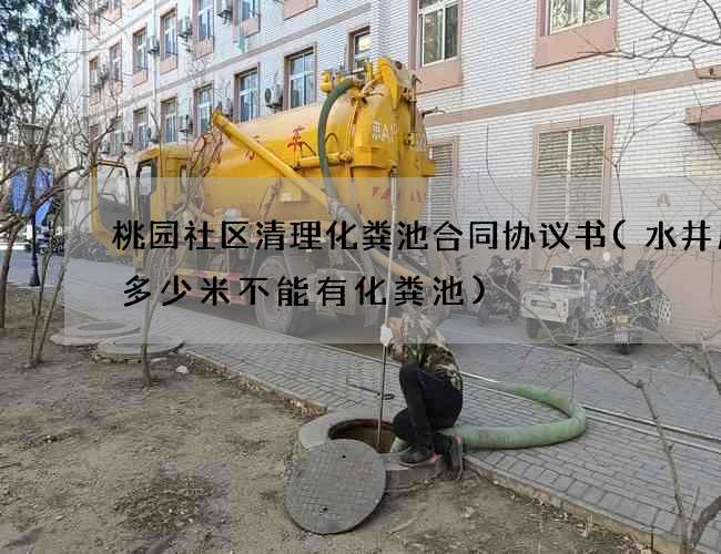 桃园社区清理化粪池合同协议书(水井周围多少米不能有化粪池)