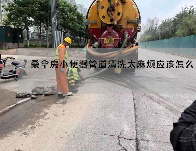 桑拿房小便器管道清洗太麻烦应该怎么