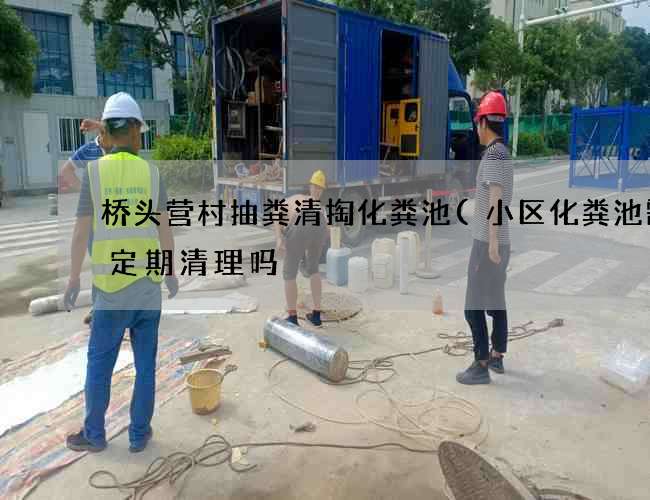 桥头营村抽粪清掏化粪池(小区化粪池需要定期清理吗) 桥头营村抽粪清掏化粪池(小区化粪池需要定期清理吗)