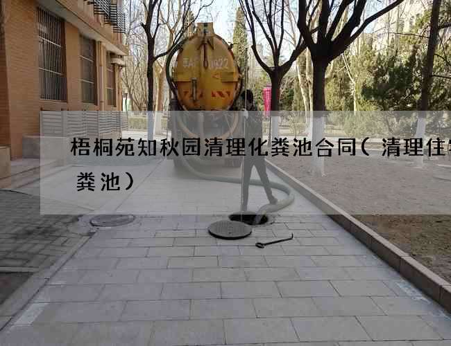 梧桐苑知秋园清理化粪池合同(清理住宅化粪池)