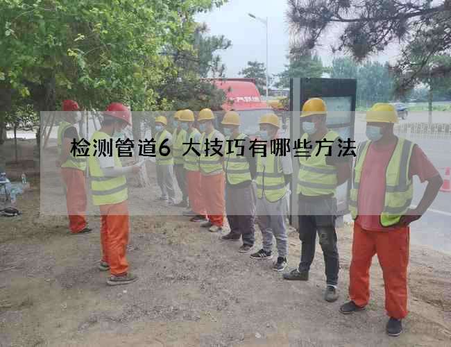 检测管道6大技巧有哪些方法