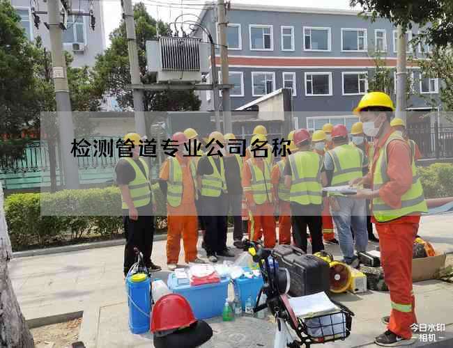 检测管道专业公司名称 检测管道专业公司名称