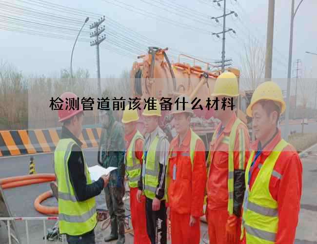 检测管道前该准备什么材料