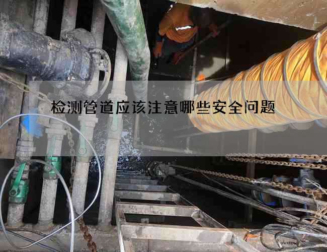 检测管道应该注意哪些安全问题