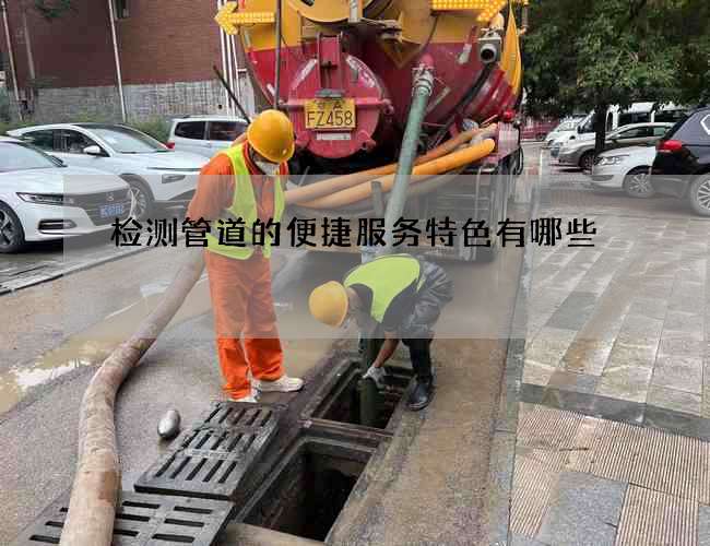 检测管道的便捷服务特色有哪些