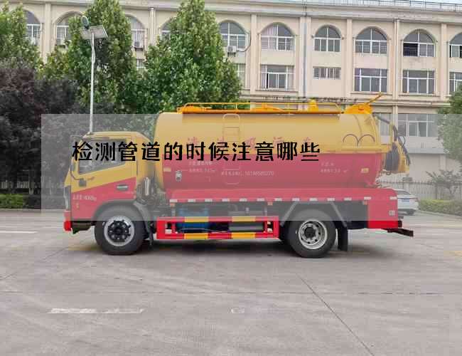检测管道的时候注意哪些