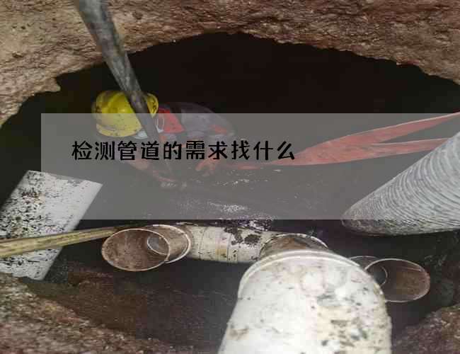 检测管道的需求找什么