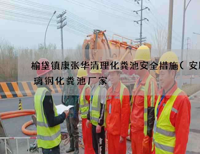 榆垡镇康张华清理化粪池安全措施(安顺玻璃钢化粪池厂家) 榆垡镇康张华清理化粪池安全措施(安顺玻璃钢化粪池厂家)