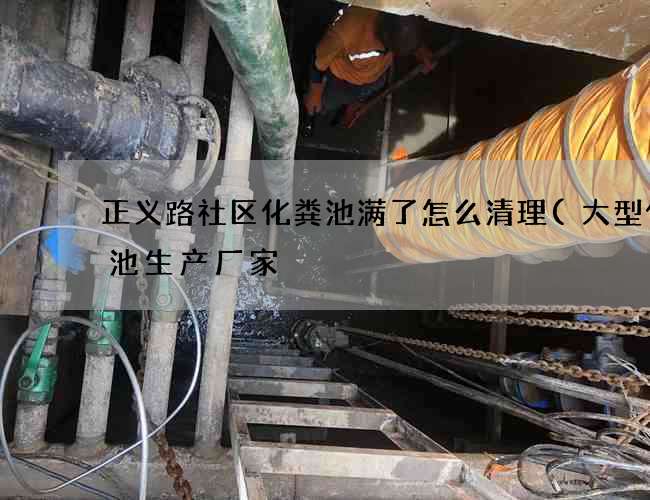 正义路社区化粪池满了怎么清理(大型化粪池生产厂家) 正义路社区化粪池满了怎么清理(大型化粪池生产厂家)