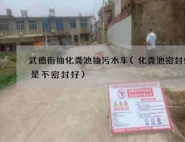 武德街抽化粪池抽污水车(化粪池密封好还是不密封好)