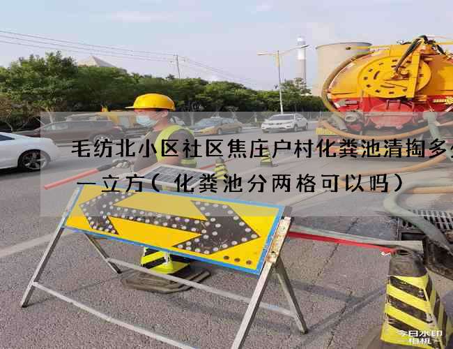 毛纺北小区社区焦庄户村化粪池清掏多少钱一立方(化粪池分两格可以吗)