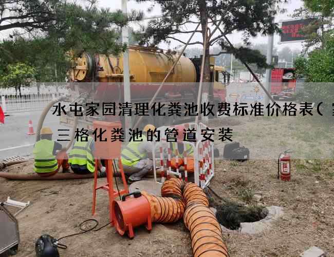 水屯家园清理化粪池收费标准价格表(家用三格化粪池的管道安装) 水屯家园清理化粪池收费标准价格表(家用三格化粪池的管道安装)