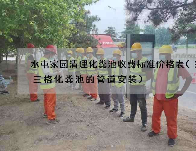 水屯家园清理化粪池收费标准价格表(家用三格化粪池的管道安装)