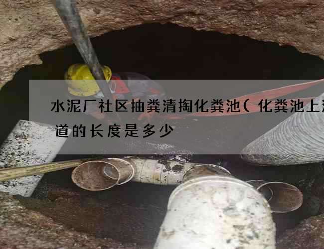 水泥厂社区抽粪清掏化粪池(化粪池上游管道的长度是多少) 水泥厂社区抽粪清掏化粪池(化粪池上游管道的长度是多少)
