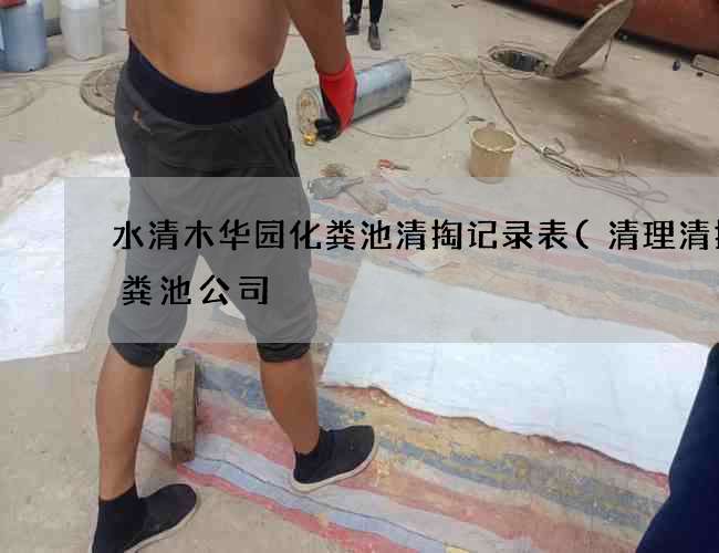 水清木华园化粪池清掏记录表(清理清掏化粪池公司) 水清木华园化粪池清掏记录表(清理清掏化粪池公司)