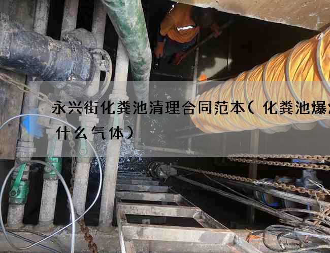 永兴街化粪池清理合同范本(化粪池爆炸是什么气体)